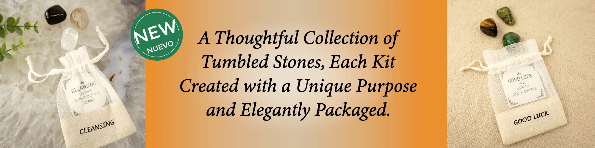 Banner promoting new tumbled stone crystal kits, including Cleansing and Good Luck collections, packaged in elegant organza bags. Center text reads: “A Thoughtful Collection of Tumbled Stones, Each Kit Created with a Unique Purpose and Elegantly Packaged.”